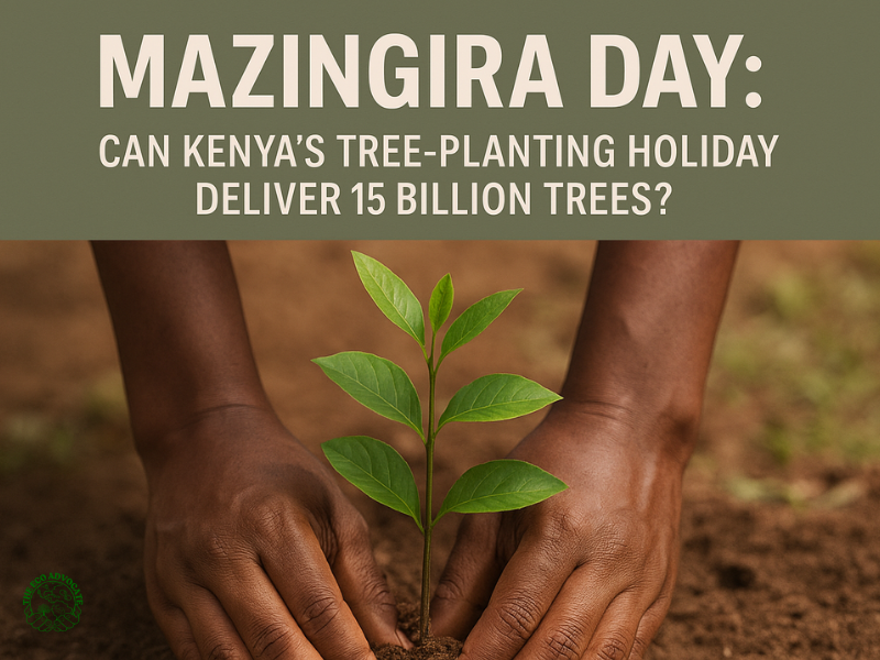Mazingira Day: Can Kenya’s Tree-Planting Holiday Deliver 15 Billion Trees?